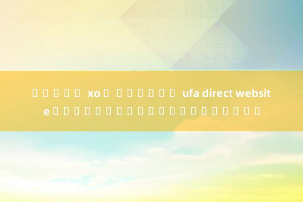 สล็อต xo ด ที่สุด ufa direct website สำหรับผู้เล่นออนไลน์