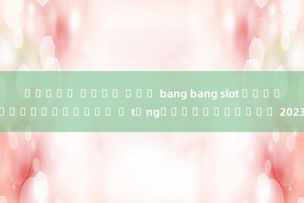 สล็อต เว็บ แมว bang bang slot เกมสล็อตออนไลน์ ค từ