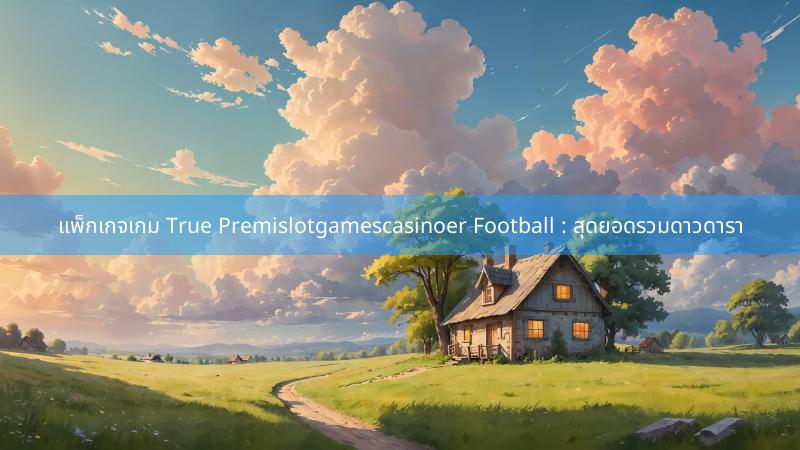 แพ็กเกจเกม True Premislotgamescasinoer Football : สุดยอดรวมดาวดารา